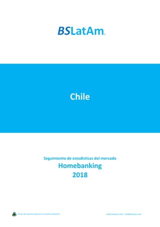 Chile
Seguimiento de estadísticas del mercado
Homebanking
2018
Antes de imprimir piense en el medio ambiente www.bslatam.com | info@bslatam.com
 