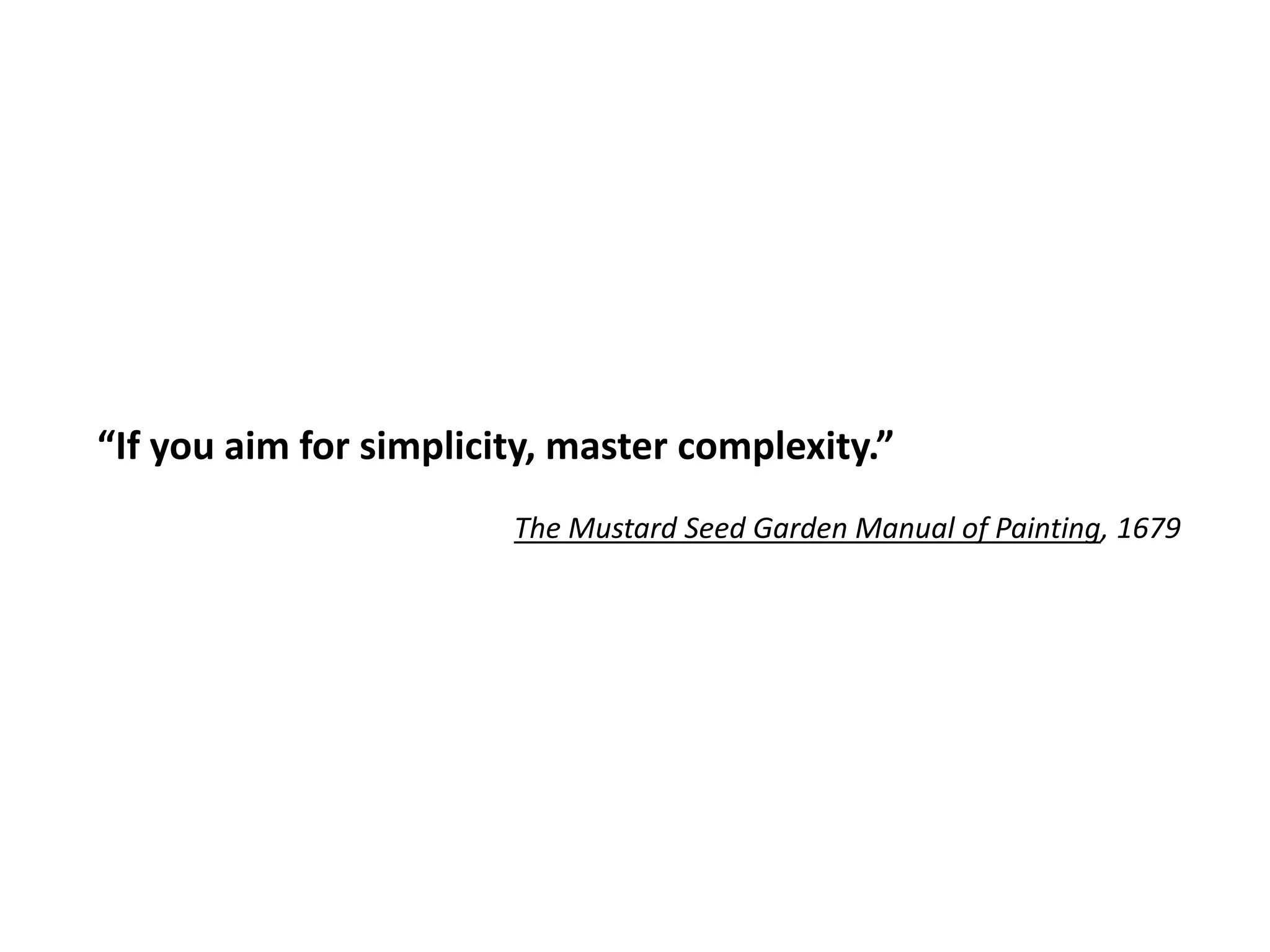 “If you aim for simplicity, master complexity.”
The Mustard Seed Garden Manual of Painting, 1679
 