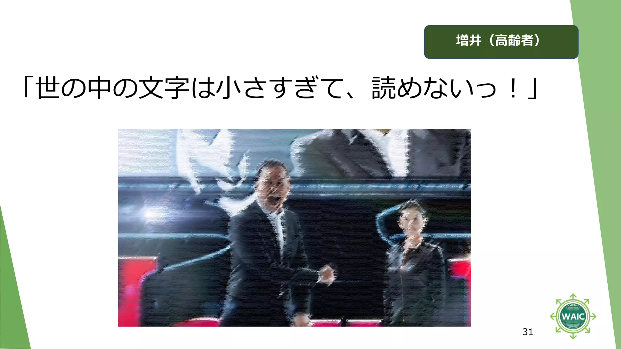 31
「世の中の文字は小さすぎて、読めないっ！」
増井（高齢者）
 