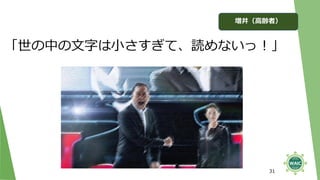 31
「世の中の文字は小さすぎて、読めないっ！」
増井（高齢者）
 