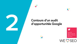 3 Contours d’un audit
d’opportunités Google
2 #WLS18
@weloveseo18
@Nico_Plantelin
@siGauss
 
