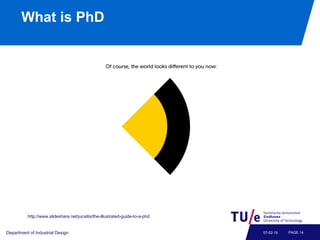 What is PhD
Department of Industrial Design PAGE 1407-02-19
http://www.slideshare.net/jucaitis/the-illustrated-guide-to-a-phd
 