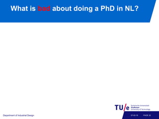 What is bad about doing a PhD in NL?
Department of Industrial Design PAGE 3207-02-19
 