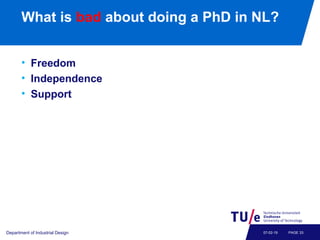 What is bad about doing a PhD in NL?
• Freedom
• Independence
• Support
Department of Industrial Design PAGE 3307-02-19
 