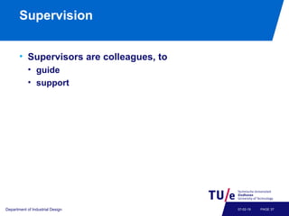 Supervision
• Supervisors are colleagues, to
• guide
• support
Department of Industrial Design PAGE 3707-02-19
 