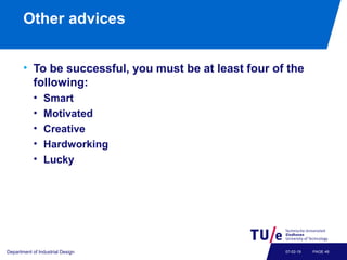 Other advices
• To be successful, you must be at least four of the
following:
• Smart
• Motivated
• Creative
• Hardworking
• Lucky
Department of Industrial Design PAGE 4807-02-19
 