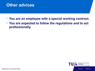 Other advices
• You are an employee with a special working contract.
• You are expected to follow the regulations and to act
professionally.
Department of Industrial Design PAGE 5807-02-19
 