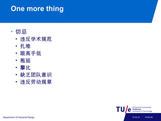 One more thing
• 切忌
• 违反学术规范
• 扎堆
• 眼高手低
• 拖延
• 攀比
• 缺乏团队意识
• 违反劳动规章
Department of Industrial Design PAGE 6807-02-19
 