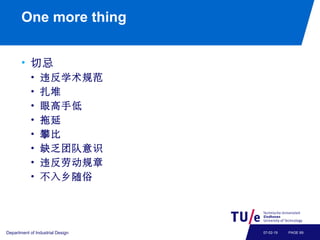 One more thing
• 切忌
• 违反学术规范
• 扎堆
• 眼高手低
• 拖延
• 攀比
• 缺乏团队意识
• 违反劳动规章
• 不入乡随俗
Department of Industrial Design PAGE 6907-02-19
 