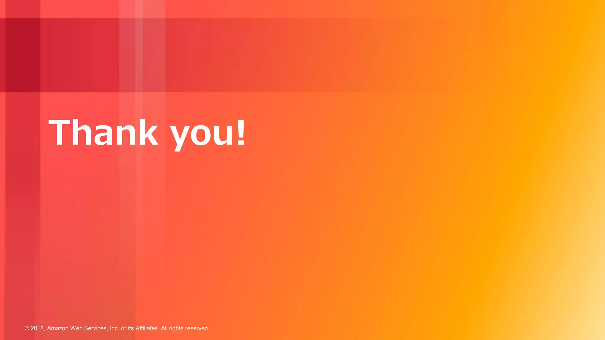 © 2018, Amazon Web Services, Inc. or its Affiliates. All rights reserved.
Thank you!
 