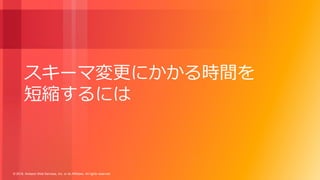 © 2018, Amazon Web Services, Inc. or its Affiliates. All rights reserved.
スキーマ変更にかかる時間を
短縮するには
 