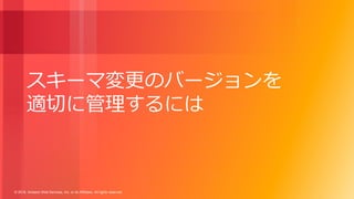 © 2018, Amazon Web Services, Inc. or its Affiliates. All rights reserved.
スキーマ変更のバージョンを
適切に管理するには
 