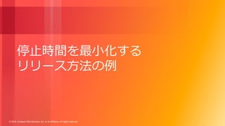 © 2018, Amazon Web Services, Inc. or its Affiliates. All rights reserved.
停止時間を最小化する
リリース方法の例
 