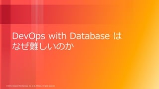 © 2018, Amazon Web Services, Inc. or its Affiliates. All rights reserved.
DevOps with Database は
なぜ難しいのか
 
