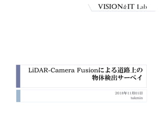 LiDAR-Camera Fusionによる道路上の
物体検出サーベイ
2018年11月01日
takmin
 