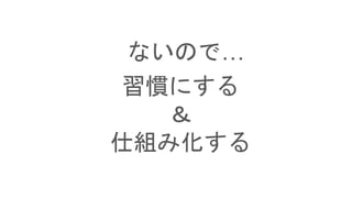 ないので…
習慣にする
＆
仕組み化する
 