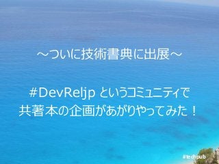#techpub
～ついに技術書典に出展～
#DevReljp というコミュニティで
共著本の企画があがりやってみた！
 