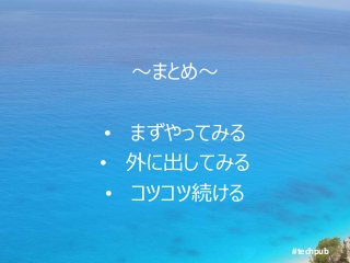 #techpub
～まとめ～
• まずやってみる
• 外に出してみる
• コツコツ続ける
 