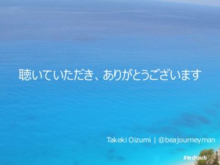 #techpub
聴いていただき、ありがとうございます
Takeki Oizumi | @beajourneyman
 