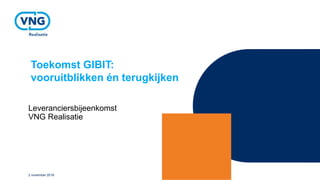 Toekomst GIBIT:
vooruitblikken én terugkijken
Leveranciersbijeenkomst
VNG Realisatie
2 november 2018
 