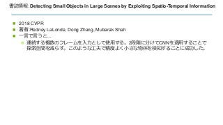 書誌情報: Detecting Small Objects in Large Scenes by Exploiting Spatio-Temporal Information
 2018 CVPR
 著者:Rodney LaLonde, D...