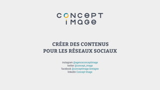 CRÉER DES CONTENUS
POUR LES RÉSEAUX SOCIAUX 
 
instagram @agenceconceptimage 
twitter @concept_image 
facebook @conceptimage.bretagne 
linkedin Concept Image 
 