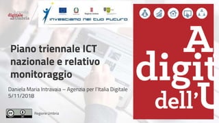 Regione Umbria
Piano triennale ICT
nazionale e relativo
monitoraggio
Daniela Maria Intravaia – Agenzia per l’Italia Digitale
5/11/2018
 