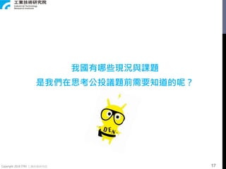 Copyright 2018 ITRI 工業技術研究院
我國有哪些現況與課題
是我們在思考公投議題前需要知道的呢？
17
 