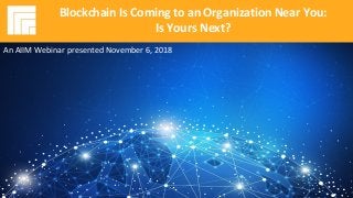 Underwritten by: Presented by:
#AIIMYour Digital Transformation Begins with
Intelligent Information Management
Blockchain Is Coming to an Organization Near You:
Is Yours Next?
Presented November 6, 2018
Blockchain Is Coming to an Organization Near You:
Is Yours Next?
An AIIM Webinar presented November 6, 2018
 