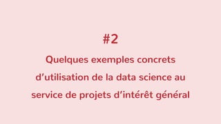 #2
Quelques exemples concrets
d’utilisation de la data science au
service de projets d’intérêt général
 