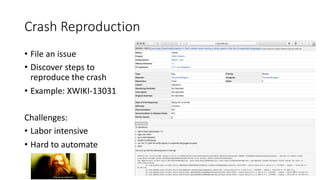 Crash Reproduction
• File an issue
• Discover steps to
reproduce the crash
• Example: XWIKI-13031
Challenges:
• Labor inte...