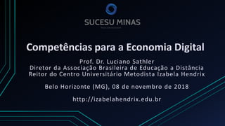 Competências para a Economia Digital
Prof. Dr. Luciano Sathler
Diretor da Associação Brasileira de Educação a Distância
Reitor do Centro Universitário Metodista Izabela Hendrix
Belo Horizonte (MG), 08 de novembro de 2018
http://izabelahendrix.edu.br
 