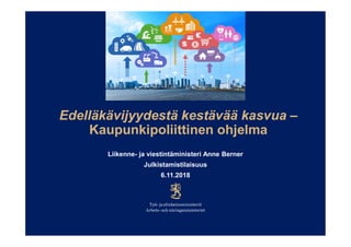 Edelläkävijyydestä kestävää kasvua –
Kaupunkipoliittinen ohjelma
Liikenne- ja viestintäministeri Anne Berner
Julkistamistilaisuus
6.11.2018
 