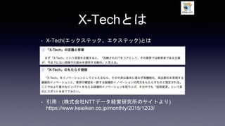 X-Techとは
• X-Tech(エックステック、エクステック)とは
• 引用：(株式会社NTTデータ経営研究所のサイトより)
https://www.keieiken.co.jp/monthly/2015/1203/
 