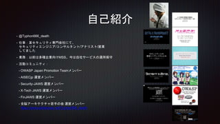 自己紹介
• @Typhon666_death
• 仕事：某セキュリティ専門会社にて、
セキュリティエンジニア/コンサルタント/アナリスト/営業
してました
• 業務：以前は多種企業向けMSS、今は自社サービスの運用保守
• 活動コミュニティ：...