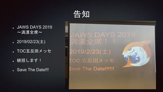 告知
JAWS DAYS 2019
〜満漢全席〜
2019/02/23(土)
TOC五反田メッセ
統括します！
Save The Date!!!
 