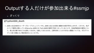 ざっくり
Outputする人だけが参加出来る#ssmjp
 