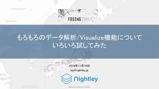 Nightley Inc. Confidential & Proprietary
もろもろのデータ解析/Visualize機能について
いろいろ試してみた
2018年11月10日
lay@nightley.jp
 