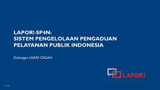 11/21/18 1
LAPOR!-SP4N:
SISTEM PENGELOLAAN PENGADUAN
PELAYANAN PUBLIK INDONESIA
Dukungan USAID CEGAH
 