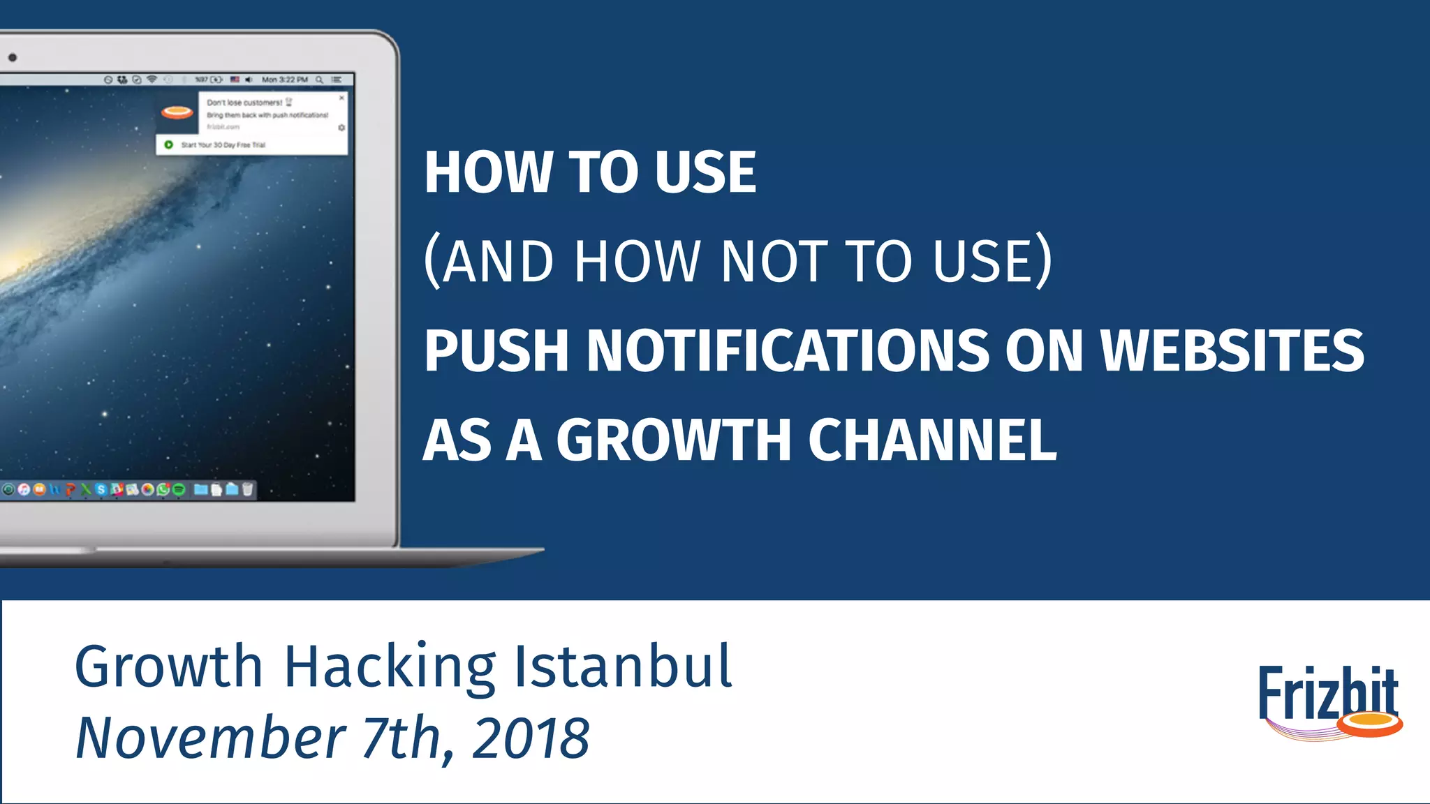 HOW TO USE
(AND HOW NOT TO USE)
PUSH NOTIFICATIONS ON WEBSITES
AS A GROWTH CHANNEL
Growth Hacking Istanbul
November 7th, 2018
 