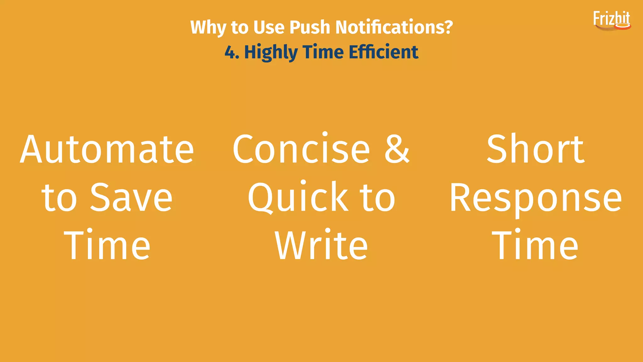Why to Use Push Notiﬁcations?
4. Highly Time Efﬁcient
Concise &
Quick to
Write
Short
Response
Time
Automate
to Save
Time
 
