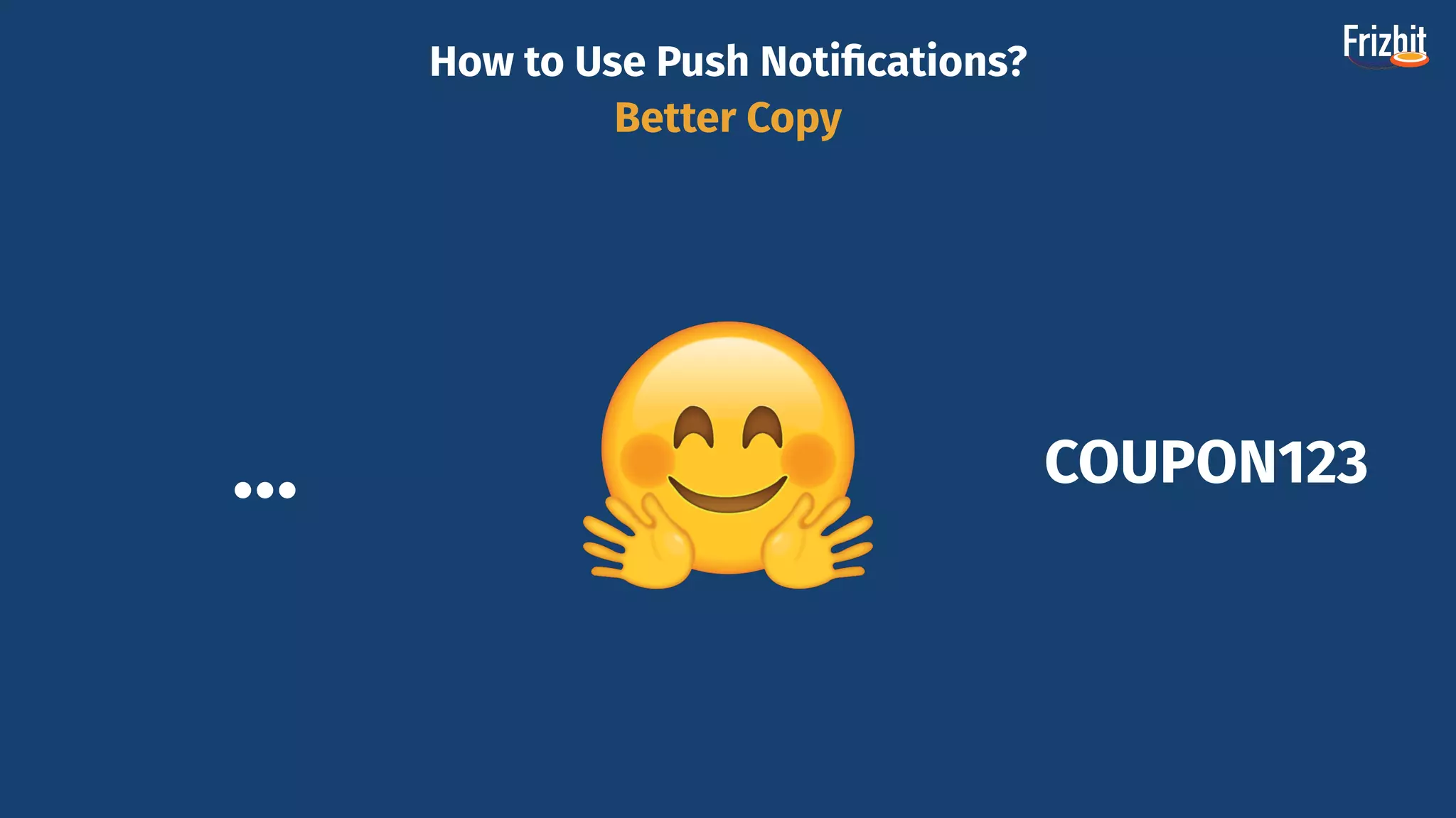 How to Use Push Notiﬁcations?
Better Copy
… COUPON123
 