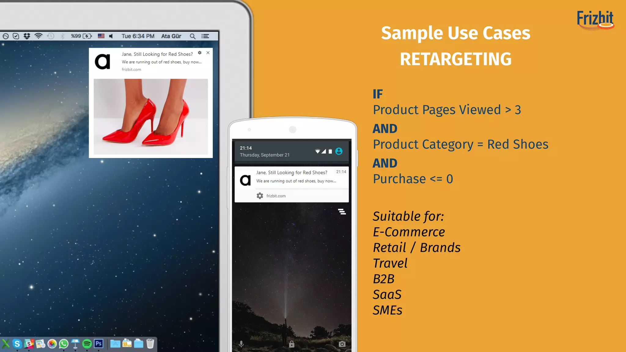 Suitable for:
E-Commerce 
Retail / Brands
Travel
B2B
SaaS
SMEs
Sample Use Cases
RETARGETING
IF
Product Pages Viewed > 3
AND
Product Category = Red Shoes
AND
Purchase <= 0
 