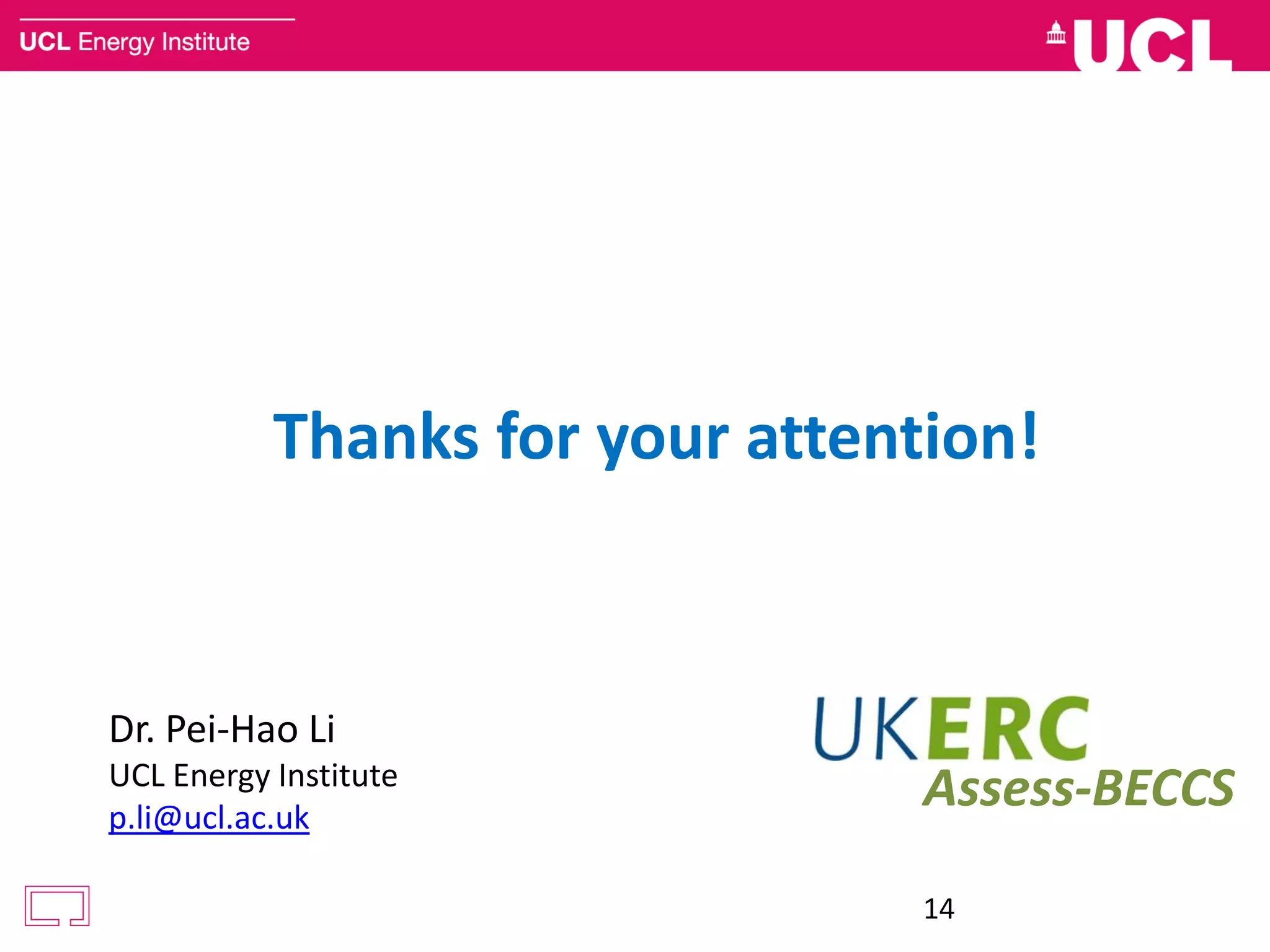 Thanks for your attention!
Dr. Pei-Hao Li
UCL Energy Institute
p.li@ucl.ac.uk
14
Assess-BECCS
 