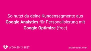 So nutzt du deine Kundensegmente aus
Google Analytics für Personalisierung mit
Google Optimize (free)
@Michaela Linhart
 