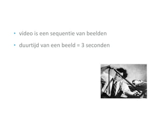 ‣ video is een sequentie van beelden
‣ duurtijd van een beeld = 3 seconden
 