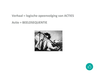 Verhaal = logische opeenvolging van ACTIES
Actie = BEELDSEQUENTIE
 