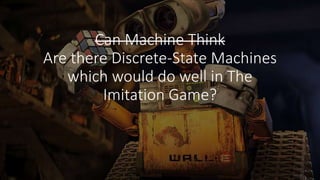 Can Machine Think
Are there Discrete-State Machines
which would do well in The
Imitation Game?
 