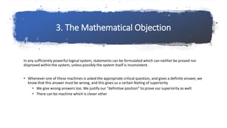 3. The Mathematical Objection
In any sufficiently powerful logical system, statements can be formulated which can neither ...