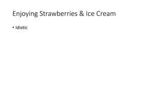 Enjoying Strawberries & Ice Cream
• Idiotic
 
